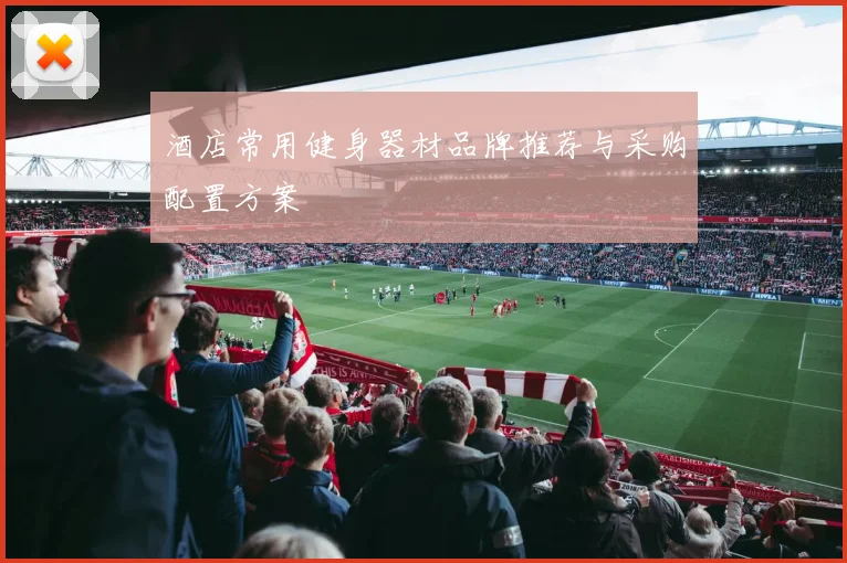酒店常用健身器材品牌推荐与采购配置方案