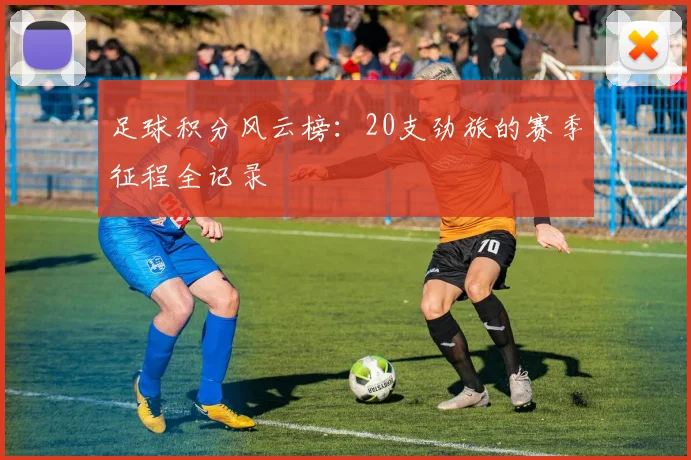 足球积分风云榜：20支劲旅的赛季征程全记录