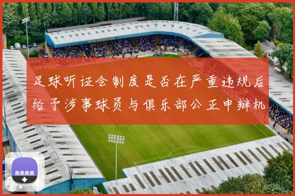 足球听证会制度是否在严重违规后给予涉事球员与俱乐部公正申辩机会