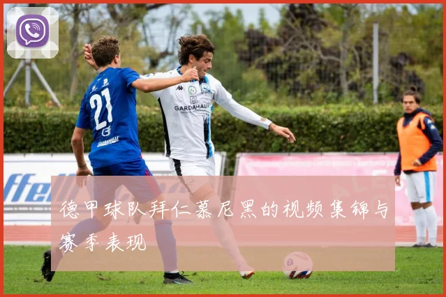 德甲球队拜仁慕尼黑的视频集锦与赛季表现