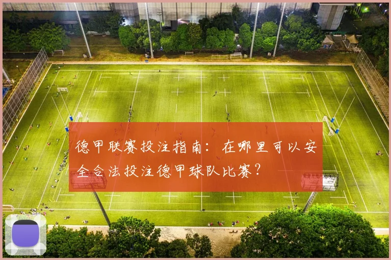 德甲联赛投注指南：在哪里可以安全合法投注德甲球队比赛？