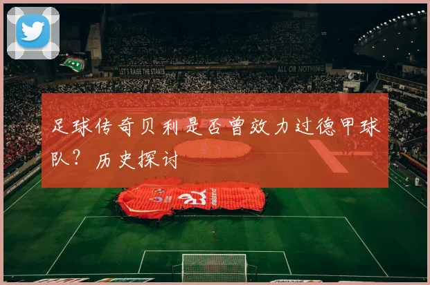 足球传奇贝利是否曾效力过德甲球队？历史探讨