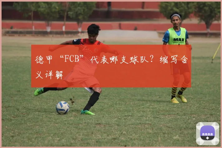德甲“FCB”代表哪支球队？缩写含义详解