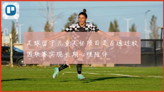足球留守儿童关怀项目是否通过校园联赛实现长期心理陪伴