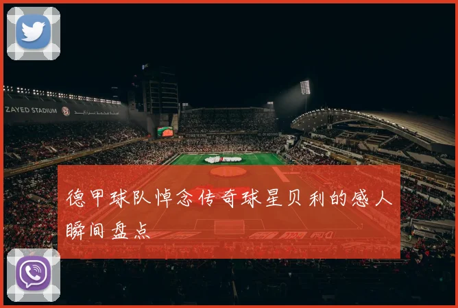 德甲球队悼念传奇球星贝利的感人瞬间盘点