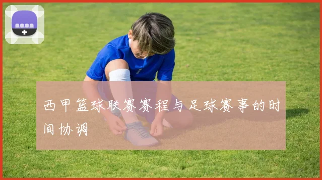 西甲篮球联赛赛程与足球赛事的时间协调