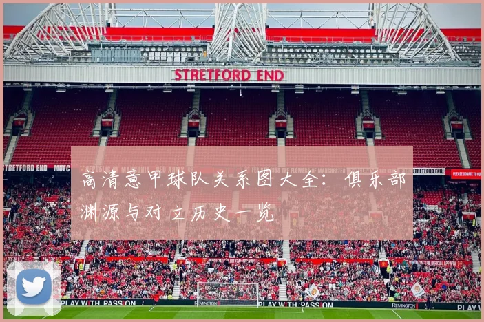 高清意甲球队关系图大全：俱乐部渊源与对立历史一览